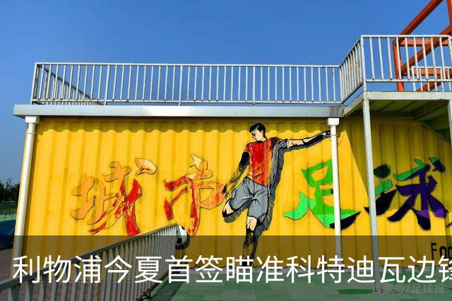 利物浦今夏首签瞄准科特迪瓦边锋 世界杯完爆枪手铁卫！