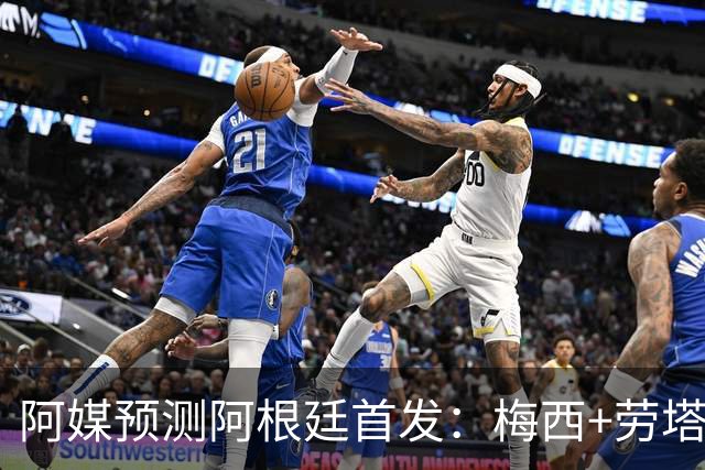 阿媒预测阿根廷首发：梅西+劳塔罗领衔锋线，恩佐麦卡坐镇中场