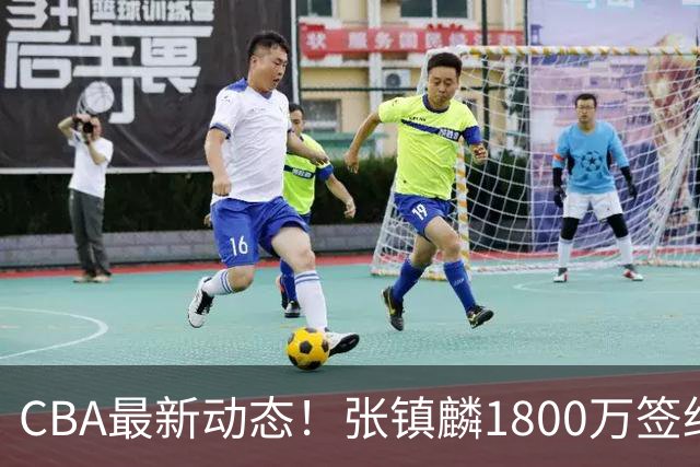 CBA最新动态！张镇麟1800万签约，范子铭离队，加盟劲旅
